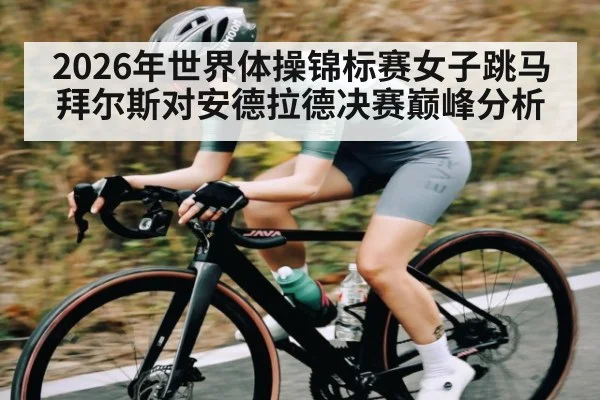 2026年世界体操锦标赛女子跳马拜尔斯对安德拉德决赛巅峰分析